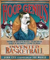 Hoop Genius: How a Desperate Teacher and a Rowdy Gym Class Invented Basketball (Carolrhoda Picture Books)