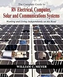 The Complete Guide to RV Electrical, Computer, Solar and Communications Systems Working and Living Independently on the Road
