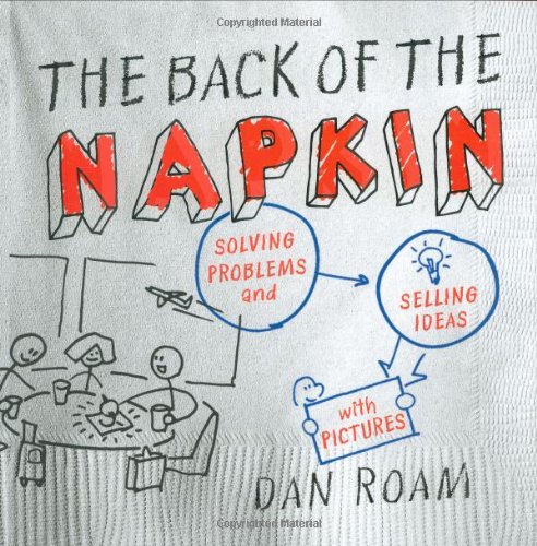 The Back of the Napkin: Solving Problems and Selling Ideas with Pictures