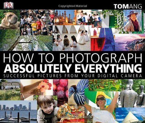 How to Photograph Absolutely Everything: Successful Pictures From Your Digital Camera by Ang, Tom (January 19, 2009) Paperback