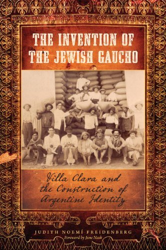 The Invention of the Jewish Gaucho: Villa Clara and the Construction of Argentine Identity (Jewish Life, History, and Culture)