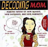 Decoding Mom: Making Sense of Her Moods, Her Methods, and Her Madness