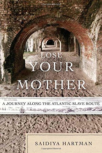 Lose Your Mother: A Journey Along the Atlantic Slave Route, by Saidiya Hartman Lose Your Mother: A Journey Along the Atlantic Slave Route, by Saidiya Hartman