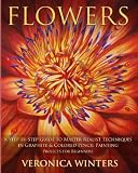 Flowers: A Step-By-Step Guide to Master Realist Techniques in Graphite and Colored Pencil Painting