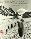 La montagna rivelata. Fotografie di grandi viaggiatori tra 800 e 900 (Fotografia)