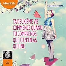 Ta deuxième vie commence quand tu comprends que tu n'en as qu'une | Livre audio Auteur(s) : Raphaëlle Giordano Narrateur(s) : Valérie Muzzi