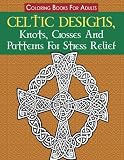 Coloring Book for Adults: Celtic Designs, Knots, Crosses And Patterns For Stress Relief