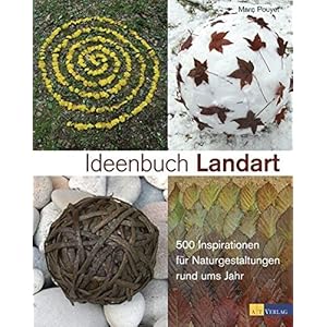 Ideenbuch Landart: 500 Inspirationen für Naturgestaltungen rund ums Jahr
