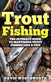 Trout Fishing: The Ultimate Guide to Mastering Trout Fishing Like A Pro! (trout fishing, catching trout, catching trout with flies, fishing, trout, how to catch trout, fishing tips, how to fish)