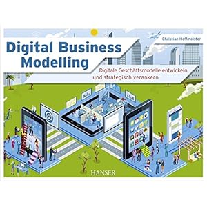 Digital Business Modelling: Digitale Geschäftsmodelle entwickeln und strategisch veranker