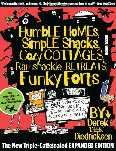 Humble Homes, Simple Shacks, Cozy Cottages, Ramshackle Retreats, Funky Forts: And Whatever the Heck Else We Could Squeeze in Here