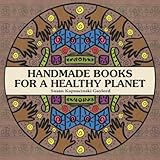 handmade books for a healthy planet sixteen earth friendly projects from around the world