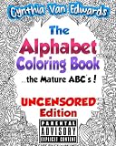 The Alphabet Coloring Book [Uncensored Edition]: The Mature ABC's [Uncensored Edition] - The Adult Coloring Book of Stress Relieving Alphabet ... Books & Swear Word Coloring Books) (Volume 3)