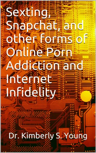 Sexting, Snapchat, and other forms of  Online Porn Addiction and Internet Infidelity