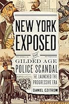 New York Exposed: The Gilded Age Police Scandal that Launched the Progressive Era New York Exposed: The Gilded Age Police Scandal that Launched the Progressive Era