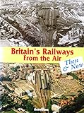 Britain's railways from the air then & now
