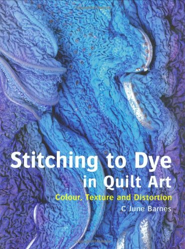 Stitching to Dye in Quilt Art: Colour, Texture and Distortion