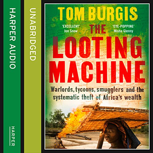 The Looting Machine: Warlords, Tycoons, Smugglers and the Systematic Theft of Africa's Wealth