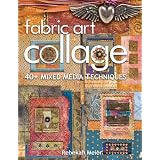Fabric Art Collage: 40+ Mixed Media Techniques ~ Rebekah Meier