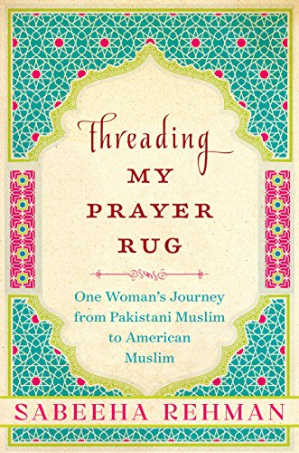 Threading My Prayer Rug: One Woman's Journey from Pakistani Muslim to American Muslim