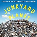 Junkyard Planet: Travels in the Billion-Dollar Trash Trade (






UNABRIDGED) by Adam Minter Narrated by Stephen McLaughlin