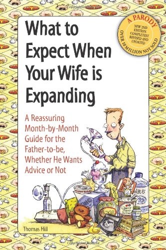 What to Expect When Your Wife Is Expanding: A Reassuring Month-By-Month Guide for the Father-To-Be, Whether He Wants Advise or Not