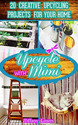 Upcycle with Mimi: 20 Creative Upcycling Projects for your Home: Upcycling projects and upcycle ideas to give your home a unique touch., by Tiffany Lowes