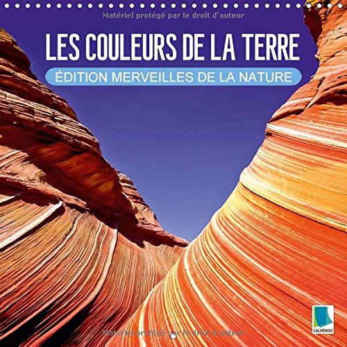 Les Couleurs de la Terre - Edition Merveilles de la Nature 2017: La Beaute de la Terre - Dunes, Glace et Roches (Calvendo Nature) (French Edition)
