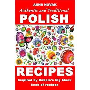 Authentic And Traditional Polish Recipes: Inspired By Babcia's Big Black Book Of Recipes