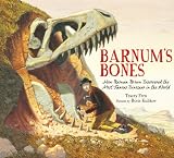 Barnums Bones: How Barnum Brown Discovered the Most Famous Dinosaur in the World