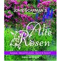John Scarman`s Alte Rosen: 170 Landhausrosen: Auswahl - Begleitpflanzen - Kultur & Schnitt