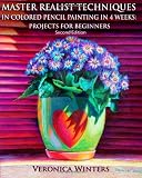 Master Realist Techniques in Colored Pencil Painting in 4 Weeks: Projects for Beginners: Learn to draw still life, landscape, skies, fabric, glass and textures