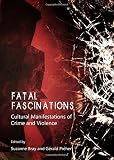 Fatal fascinations : cultural manifestations of crime and violence