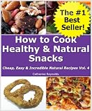 How to Cook Healthy & Natural Snacks (Cheap, Easy & Incredible Natural Recipes)