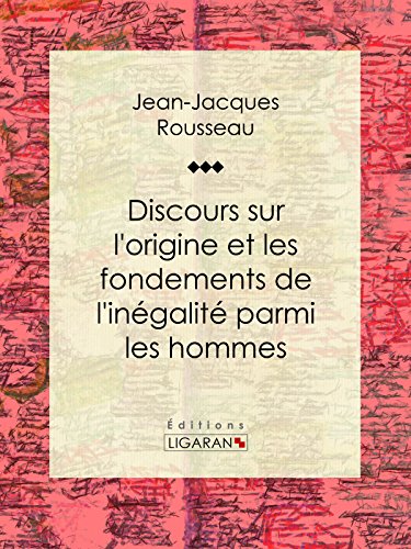 Discours sur l'origine et les fondements de l'inégalité parmi les hommes (French Edition)