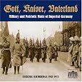 Gott, Kaiser, Vaterland: Military and Patriotic Music of Imperial Germany in Archival Recordings, 1903-1915 by Obermusikmeister Fritz Brase, Obermusikmeister Adolf Becker, Obermusikmeister Mikolai Przywarski, Obermusikmeister Robert Kuehle, Kapellmeister Bruno Seidler-Winkler, Musikkorps des Kaiser-Alexander Garde-Grenadier Regiments Nr. 1, Musikkorps des Kaiser-Franz Garde-Grenadier Regiments Nr. 2, Musikkorps des Koenigin-Augusta Garde-Grenadier Regiments Nr. 4, Musikkorps des Garde-Pionier Korps, Trompeterkorps des Koenigs-Ulanen Regiments (1. Hannoversches) Nr. 13, Browier-Hamann-Nebe Quartett, Chor des Garde-Pionier-Korps, Koeniglich Hofopernsaenger Paul Knaepfer, Various Male Choruses