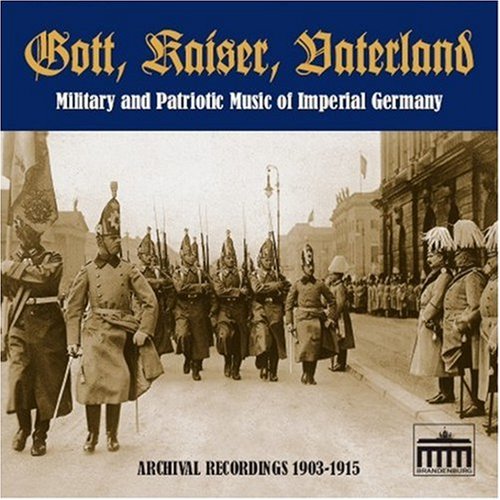 13 - Gott, Kaiser, Vaterland: Military and Patriotic Music of Imperial Germany in Archival Recordings, 1903-1915 - Zortam Music