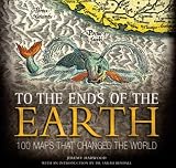 To the Ends of the Earth: 100 Maps That Changed the World