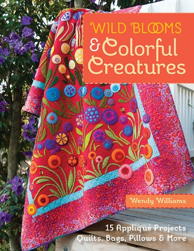 Wild Blooms & Colorful Creatures: 15 Appliqué Projects - Quilts, Bags, Pillows & More