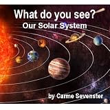 What do you see? Our Solar System (A beautifully illustrated childrens picture book)
