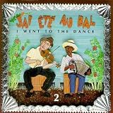 Jai Ete au Bal (I Went to the Dance) Vol. 2 The Cajun and Zydeco Music of Louisiana