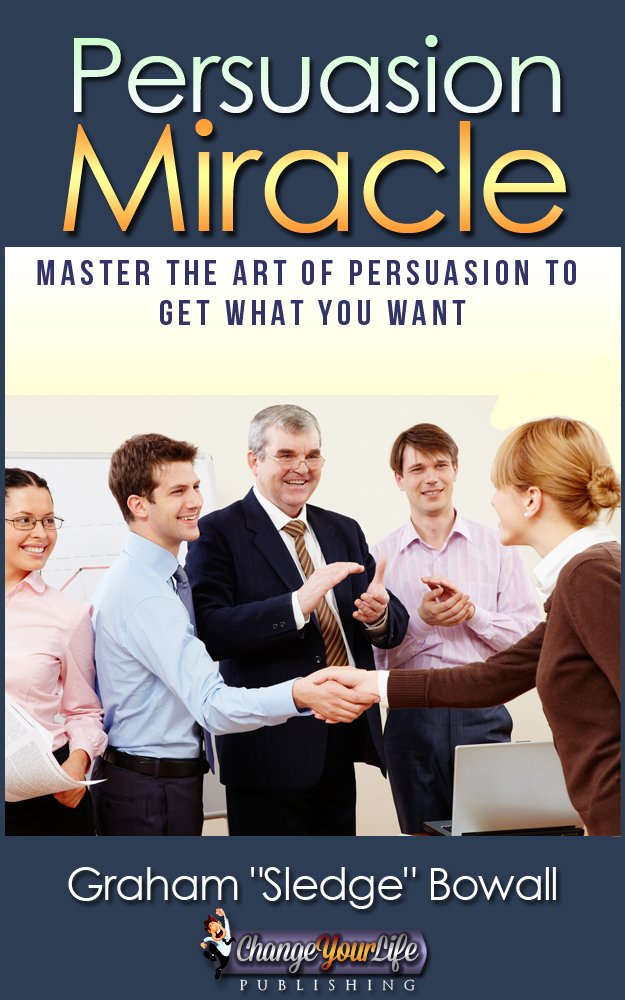 Persuasion Miracle - Master The Art Of Persuasion To Get What You ...