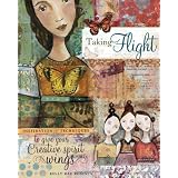 Taking Flight: Inspiration and Techniques to Give Your Creative Spirit Wingsby Kelly Rae Roberts