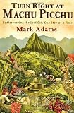 Turn Right at Machu Picchu: Rediscovering the Lost City One Step at a Time