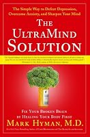 The UltraMind Solution: Fix Your Broken Brain by Healing Your Body First - The Simple Way to Defeat Depression, Overcome Anxiety, and Sharpen Your Mind
