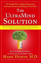 The UltraMind Solution: Fix Your Broken Brain by Healing Your Body First - The Simple Way to Defeat Depression, Overcome Anxiety, and Sharpen Your Mind