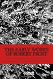 The Early Works of Robert Frost: Featuring The Road Not Taken, Birches, After Apple-Picking, Mending Wall and more!