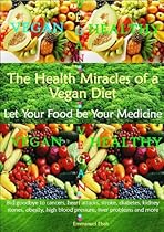 The Health Miracles of a Vegan Diet - Let Your Food be Your Medicine