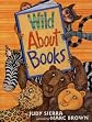 Wild About Books (Irma S and James H Black Honor for Excellence in Children's Literature (Awards))