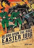 Blood upon the rose : Easter 1916, the rebellion that set Ireland free